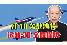 歼10奔赴沙特，运油20全程保障，6小时4千公里，战略空军初现端倪视频封面