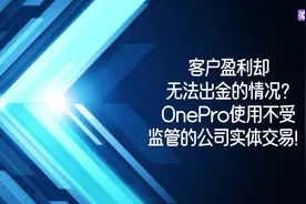 客户盈利却无法出金的情况？OnePro使用不受监管的公司实体交易！