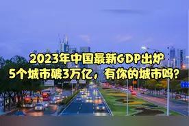 2023年中国最新GDP出炉，有5个城市破3万亿，看有没有你的城市？视频封面