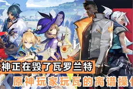 没开玩笑，原神正在毁了瓦罗兰特，原神玩家玩瓦的离谱时刻
