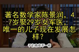 著名数学家陈景润，47岁娶29岁女军医，唯一的儿子现在发展怎样？视频封面