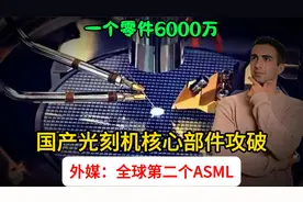 一个零件6000万，国产光刻机核心部件攻破，外媒：全球第二个ASML视频封面