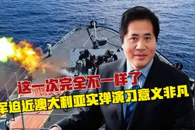 这一次完全不一样了，解放军迫近澳大利亚实弹演习意义非凡视频封面