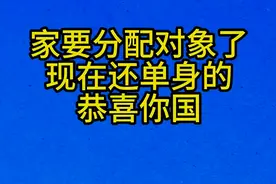 现在还单身的，恭喜你，国家要分配对象了