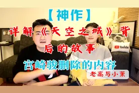 【神作】28分钟详解《天空之城》背后的故事，宫崎骏删除的内容视频封面