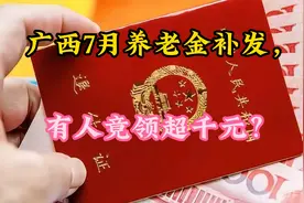 广西7月养老金补发，有人竟领超千元？