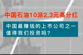 中国石油10派2.3元高分红，中国最赚钱的公司之一，值得投资吗？视频封面