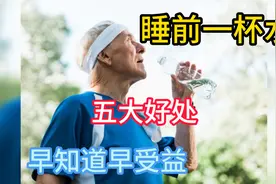 睡前一杯水，竟有五大好处，早知道早受益视频封面