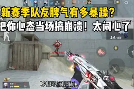 新赛季队友脾气有多暴躁！能把你心态搞崩溃！视频封面