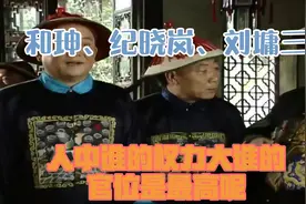 和珅、纪晓岚、刘墉，三人中谁的权力大？谁的官位是最高呢？视频封面