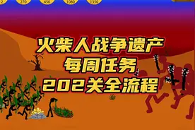 火柴人战争遗产，一批批更高大的棍棒手，每周任务202关全流程