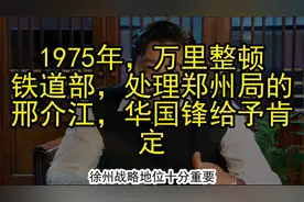 1975年，万里整顿铁道部，处理郑州局的邢介江，华国锋给予肯定视频封面