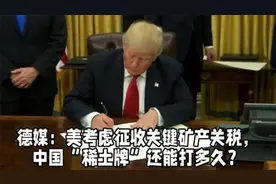 德媒：美考虑征收关键矿产关税，中国“稀土牌”还能打多久？