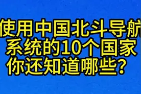 使用中国北斗导航，系统的10个国家，你还知道哪些？视频封面