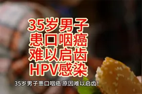 35岁男子患口咽癌，原因难以启齿！背后原因竟是由HPV感染导致？视频封面