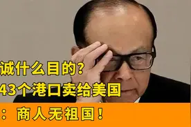 李嘉诚竟然将43个港口卖给美国！套现1378亿，台媒：商人无祖国视频封面