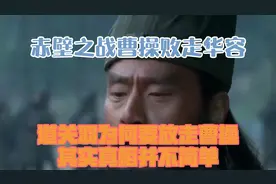 赤壁之战曹操败走华容道，关羽为何要放走曹操？其实真相并不简单视频封面