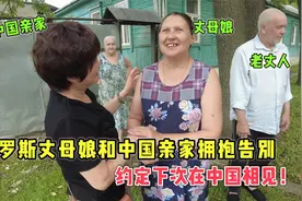 俄罗斯丈母娘和中国亲家拥抱告别，约定下次在中国相见！视频封面