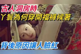 揭秘古时洞房：通房丫鬟穿开裆裤在侧，背后真相令人咋舌；视频封面