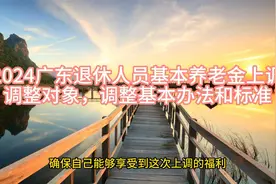 2024广东退休人员基本养老金上调，调整对象，调整基本办法和标准视频封面