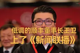 低调的顺丰董事长王卫上了《新闻联播》