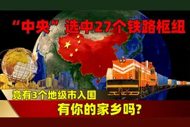 “中央”选中27个铁路枢纽，竟有3个地级市入围，有你的家乡吗？视频封面