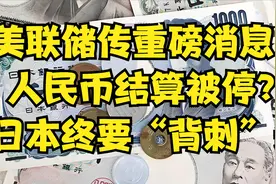 三件事：美联储传重磅消息！人民币结算被停？日本终要“背刺”美视频封面