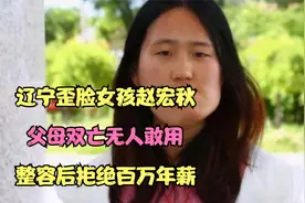 辽宁歪脸女孩赵宏秋：父母双亡无人敢用，整容后拒绝百万年薪？视频封面
