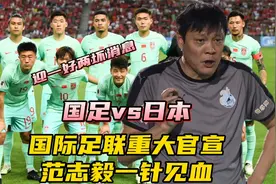 国足对决日本迎一好两坏消息！国际足联重大官宣，范志毅一针见血视频封面