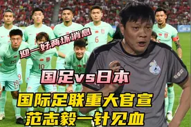 国足对决日本迎一好两坏消息！国际足联重大官宣，范志毅一针见血视频封面