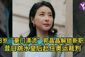 43岁“豪门清流”郭晶晶解锁新职务 昔日跳水皇后赴任奥运裁判视频封面