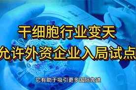 干细胞行业变天，开放外资企业入局试点视频封面