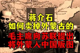 蒋介石是如何卖掉外蒙古的？毛主席曾向苏联提出将外蒙入中国版图