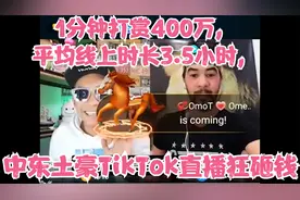 1分钟打赏400万,平均线上时长3.5小时,中东土豪TikTok直播狂砸钱