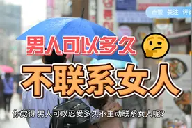 你觉得，男人可以忍受多久不主动联系女人呢？视频封面