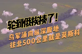 轮到俄挨揍了，乌军涌向纵深腹地，往北500公里就能到莫斯科视频封面