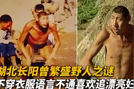 湖北长阳曾繁盛野人之谜，不穿衣服语言不通，喜欢追踪漂亮妇女？视频封面