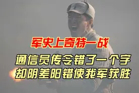 军史上奇特一战：通信员传令错了一个字，却阴差阳错使我军获胜视频封面