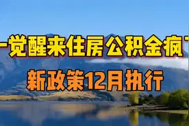 一觉醒来，住房公积金疯了!  新政策，12月5日起正式执行！视频封面