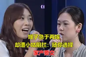 嫂子急于再嫁，却遭小姑阻拦：随你选择，家产要交视频封面