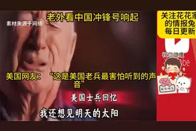 老外看当中国冲锋号响起，美国老兵：我只想看到明天的太阳视频封面