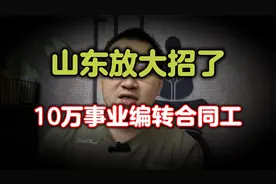 山东放大招，10万人事业编没了，全部转为合同工 ，评论区热闹了视频封面