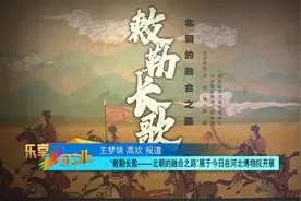 “敕勒长歌——北朝的融合之路”展于7月24日在河北博物院开展视频封面
