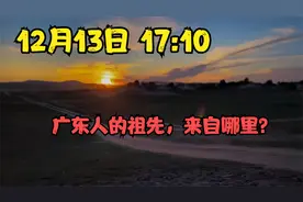 12月13日 17:10 广东人的祖先，来自哪里？视频封面