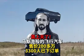 真上天了！ 马斯克投的飞行汽车，售价200多万，3300人已下订单视频封面