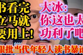 大冰狠批当代年轻人读书暴论：书看完立马就要用上！也太功利了吧视频封面