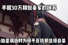 手握30万精锐秦军的扶苏，秦始皇病逝时，为何不反抗却选择自杀视频封面