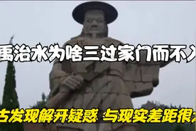 大禹治水为啥三过家门而不入？考古发现解开疑惑，与现实差距很大视频封面