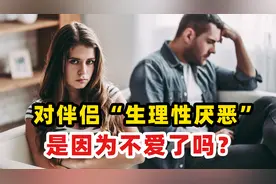 对伴侣“生理性厌恶”，可能不是不爱了，而是这个原因 横版