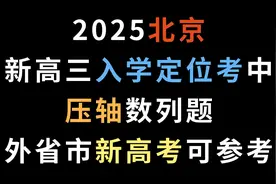 2025北京新高三入学定位考中，压轴数列题外省市新高考可参考视频封面